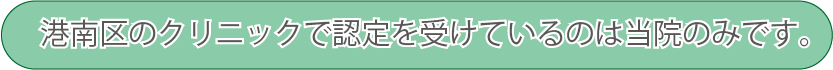 港南区のクリニックで認定を受けているのは当院のみです。